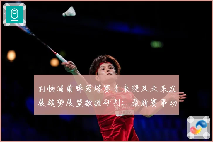 利物浦前锋若塔赛季表现及未来发展趋势展望数据研判：最新赛事动态与深度分析