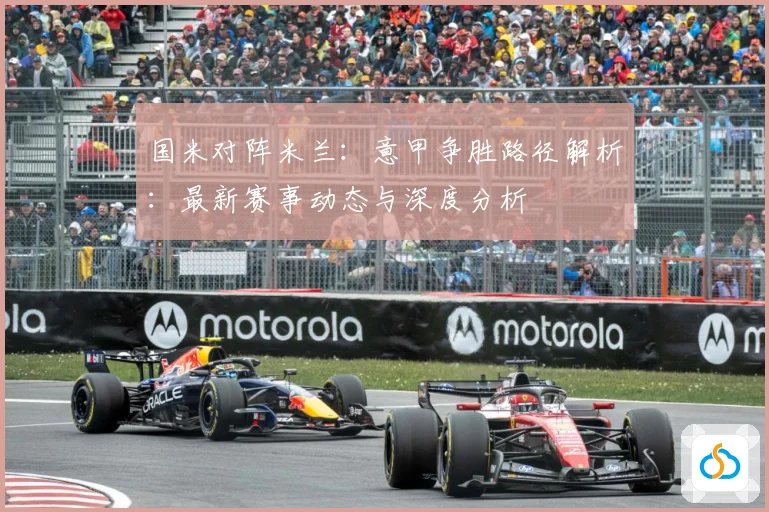 国米对阵米兰：意甲争胜路径解析：最新赛事动态与深度分析