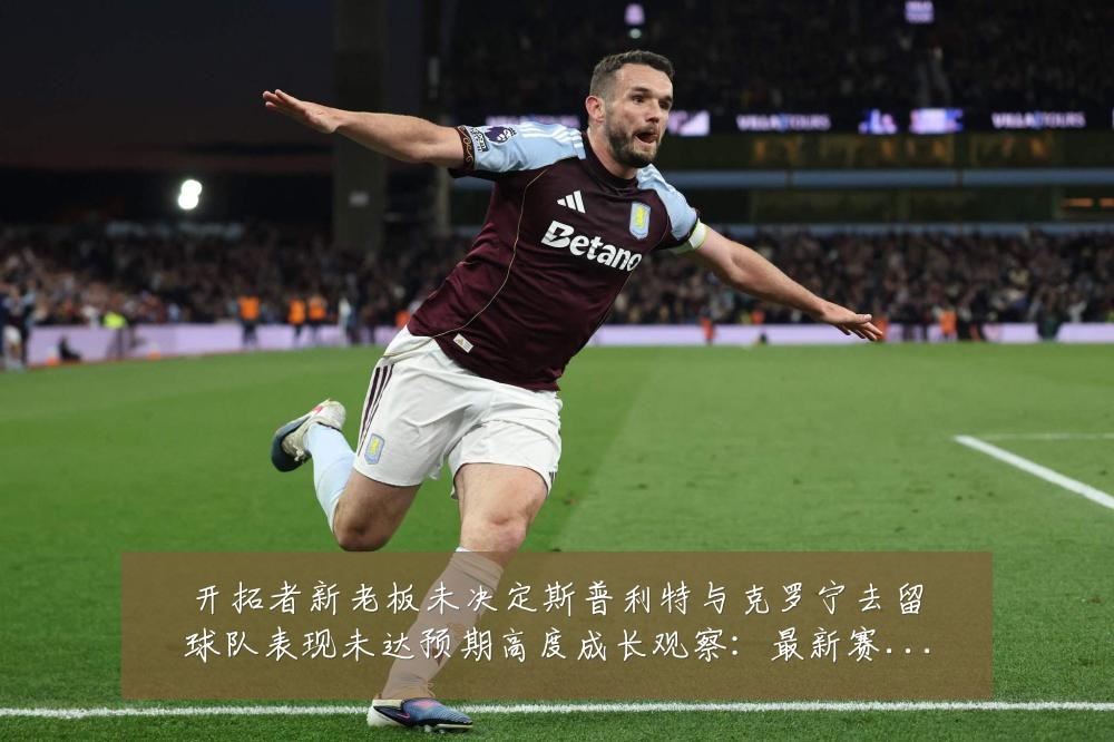 开拓者新老板未决定斯普利特与克罗宁去留球队表现未达预期高度成长观察:最新赛事动态与深度分析
