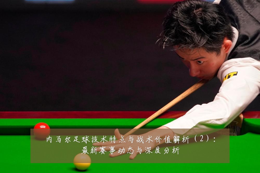 内马尔足球技术特点与战术价值解析(2):最新赛事动态与深度分析