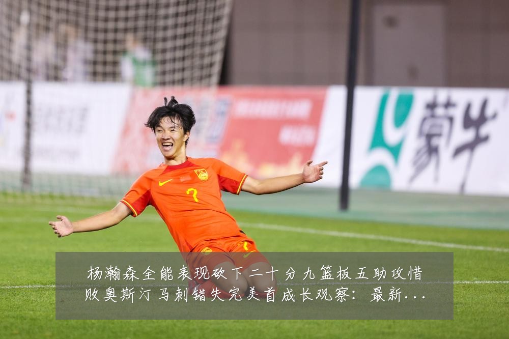 杨瀚森全能表现砍下二十分九篮板五助攻惜败奥斯汀马刺错失完美首成长观察:最新赛事动态与深度分析